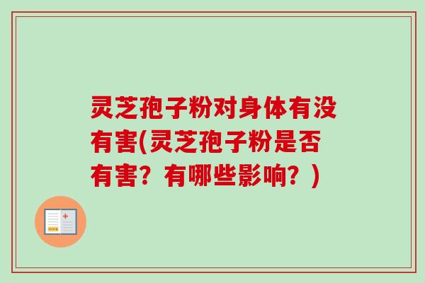 灵芝孢子粉对身体有没有害(灵芝孢子粉是否有害？有哪些影响？)