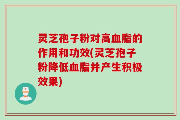 灵芝孢子粉对高血脂的作用和功效(灵芝孢子粉降低血脂并产生积极效果)