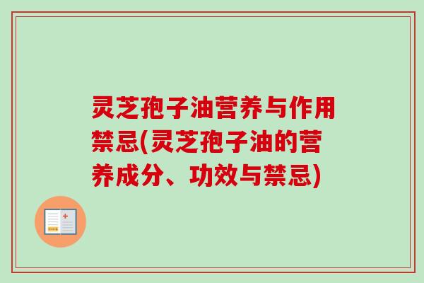 灵芝孢子油营养与作用禁忌(灵芝孢子油的营养成分、功效与禁忌) 灵芝孢子油营养与作用禁忌(灵芝孢子油的营养成分、功效与禁忌)