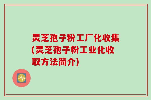 灵芝孢子粉工厂化收集(灵芝孢子粉工业化收取方法简介) 灵芝孢子粉工厂化收集(灵芝孢子粉工业化收取方法简介)