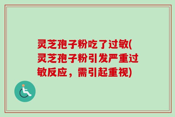 灵芝孢子粉吃了(灵芝孢子粉引发严重反应，需引起重视)