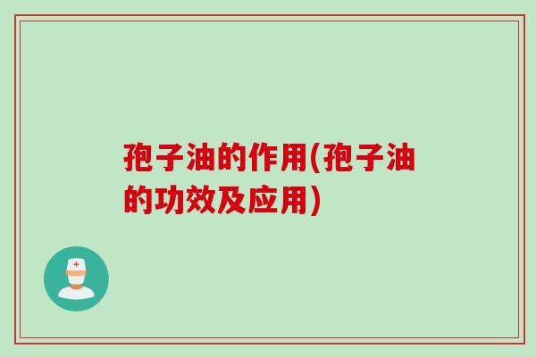 孢子油的作用(孢子油的功效及应用)