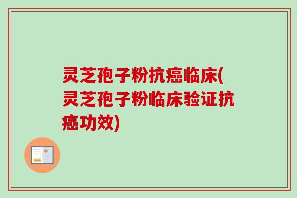 灵芝孢子粉抗癌临床(灵芝孢子粉临床验证抗癌功效)