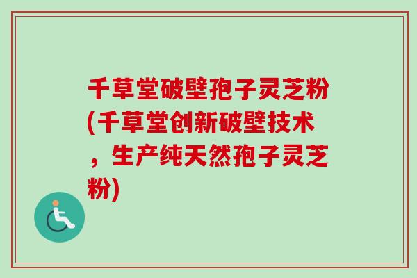 千草堂破壁孢子灵芝粉(千草堂创新破壁技术，生产纯天然孢子灵芝粉)