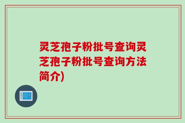 灵芝孢子粉批号查询灵芝孢子粉批号查询方法简介)