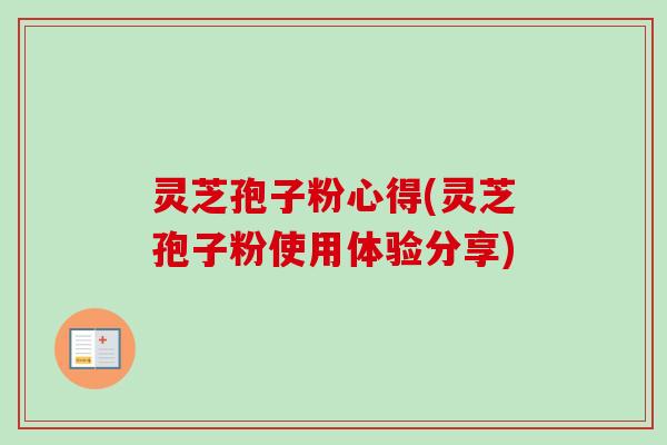 灵芝孢子粉心得(灵芝孢子粉使用体验分享)