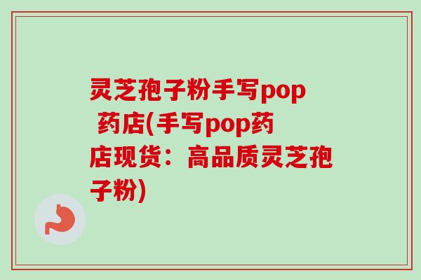 灵芝孢子粉手写pop 药店(手写pop药店现货：高品质灵芝孢子粉)