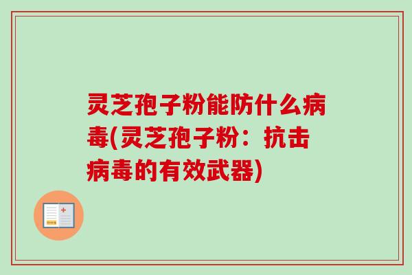 灵芝孢子粉能防什么病毒(灵芝孢子粉：抗击病毒的有效武器)