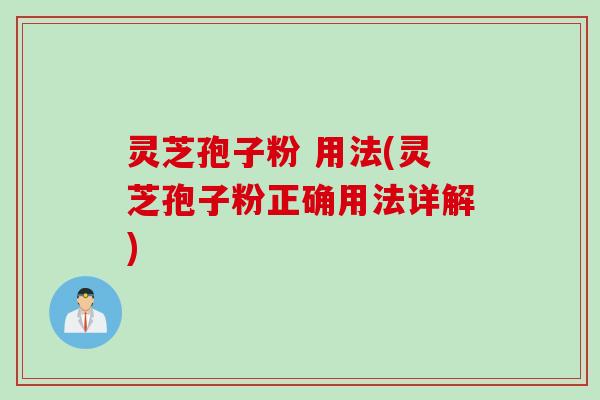 灵芝孢子粉 用法(灵芝孢子粉正确用法详解)