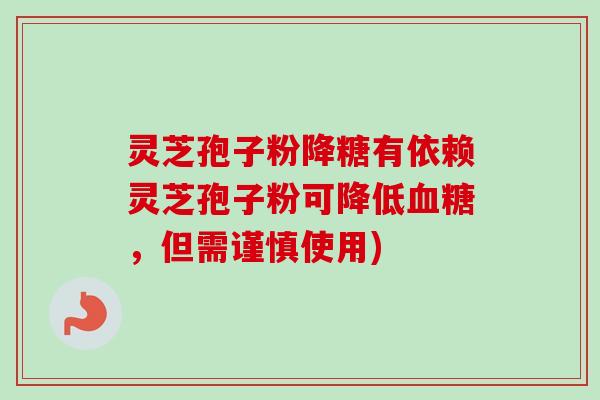 灵芝孢子粉降糖有依赖灵芝孢子粉可降低血糖，但需谨慎使用)