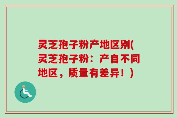 灵芝孢子粉产地区别(灵芝孢子粉：产自不同地区，质量有差异！)