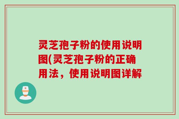 灵芝孢子粉的使用说明图(灵芝孢子粉的正确用法，使用说明图详解