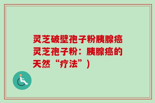 灵芝破壁孢子粉胰腺灵芝孢子粉:胰腺的天然“疗法”) 灵芝破壁孢子粉胰腺灵芝孢子粉:胰腺的天然“疗法”)