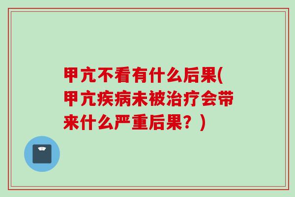 甲亢不看有什么后果(甲亢疾病未被治疗会带来什么严重后果？)