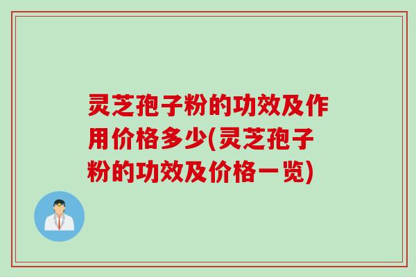 灵芝孢子粉的功效及作用价格多少(灵芝孢子粉的功效及价格一览)