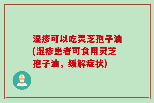 湿疹可以吃灵芝孢子油(湿疹患者可食用灵芝孢子油，缓解症状)
