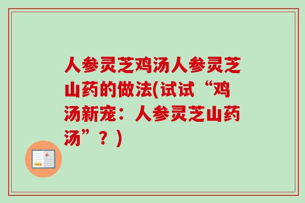 人参灵芝鸡汤人参灵芝山药的做法(试试“鸡汤新宠：人参灵芝山药汤”？)