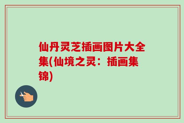 仙丹灵芝插画图片大全集(仙境之灵：插画集锦)
