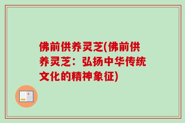 佛前供养灵芝(佛前供养灵芝：弘扬中华传统文化的精神象征)