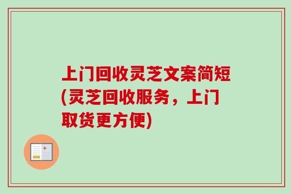 上门回收灵芝文案简短(灵芝回收服务，上门取货更方便)