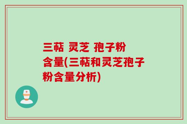 三萜 灵芝 孢子粉 含量(三萜和灵芝孢子粉含量分析)
