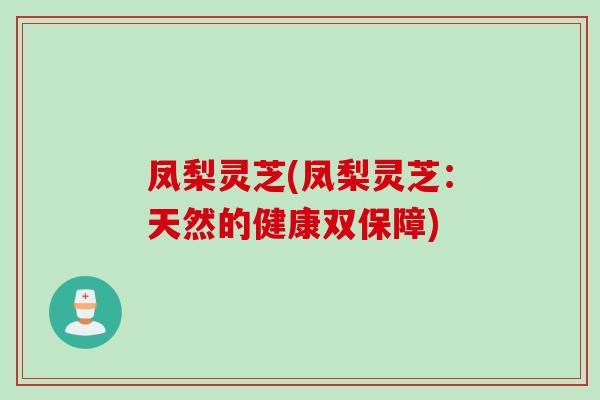 凤梨灵芝(凤梨灵芝：天然的健康双保障)