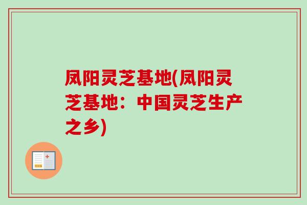 凤阳灵芝基地(凤阳灵芝基地：中国灵芝生产之乡)