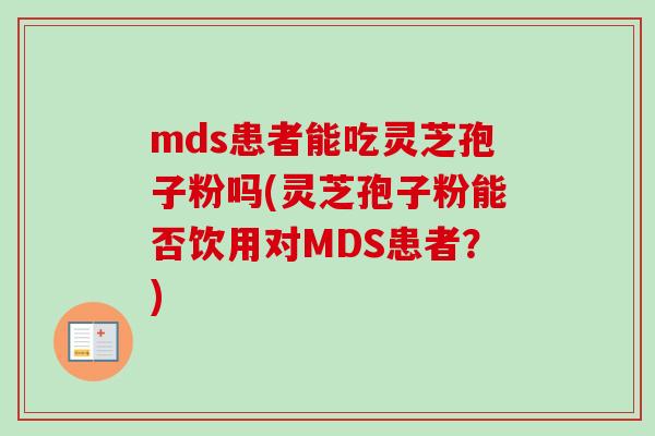 mds患者能吃灵芝孢子粉吗(灵芝孢子粉能否饮用对MDS患者?) mds患者能吃灵芝孢子粉吗(灵芝孢子粉能否饮用对MDS患者?)