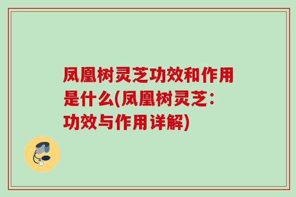 凤凰树灵芝功效和作用是什么(凤凰树灵芝：功效与作用详解)