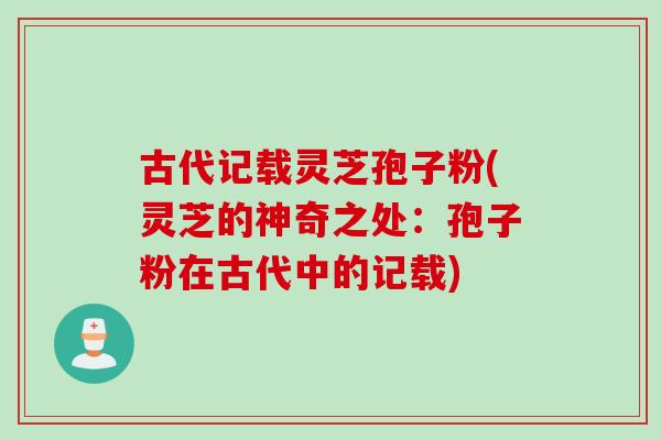 古代记载灵芝孢子粉(灵芝的神奇之处：孢子粉在古代中的记载)