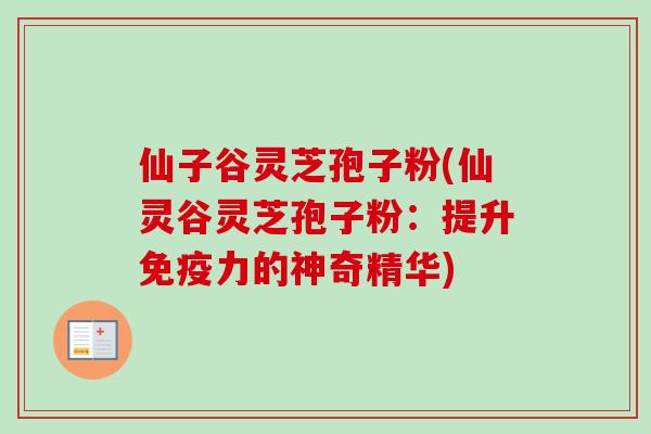仙子谷灵芝孢子粉(仙灵谷灵芝孢子粉：提升免疫力的神奇精华)