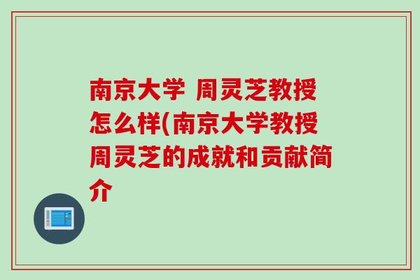 南京大学 周灵芝教授怎么样(南京大学教授周灵芝的成就和贡献简介