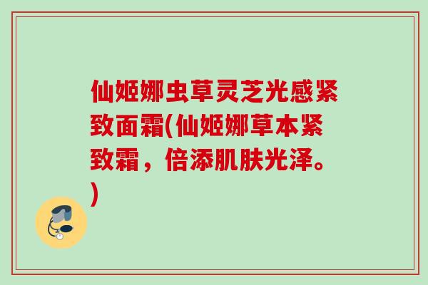 仙姬娜虫草灵芝光感紧致面霜(仙姬娜草本紧致霜，倍添肌肤光泽。)