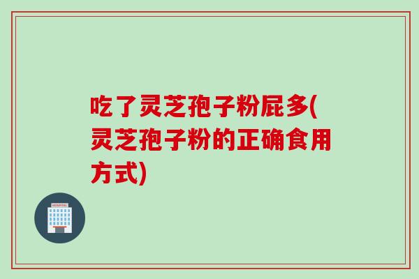 吃了灵芝孢子粉屁多(灵芝孢子粉的正确食用方式)