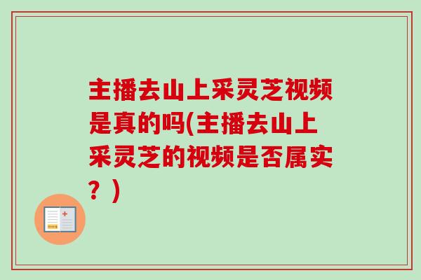 主播去山上采灵芝视频是真的吗(主播去山上采灵芝的视频是否属实？)
