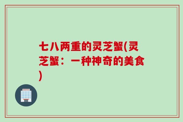 七八两重的灵芝蟹(灵芝蟹：一种神奇的美食)