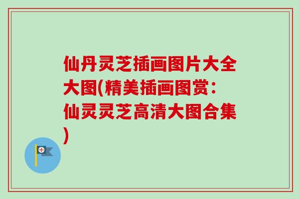 仙丹灵芝插画图片大全大图(精美插画图赏：仙灵灵芝高清大图合集)