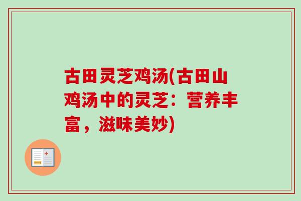 古田灵芝鸡汤(古田山鸡汤中的灵芝：营养丰富，滋味美妙)