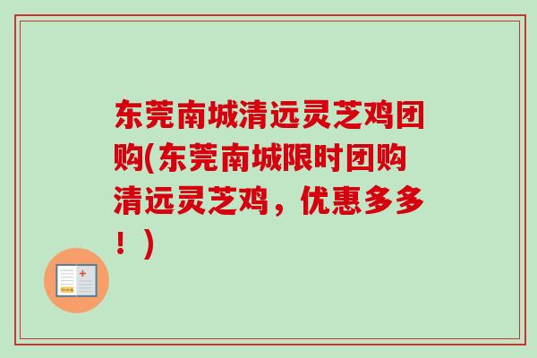 东莞南城清远灵芝鸡团购(东莞南城限时团购清远灵芝鸡，优惠多多！)