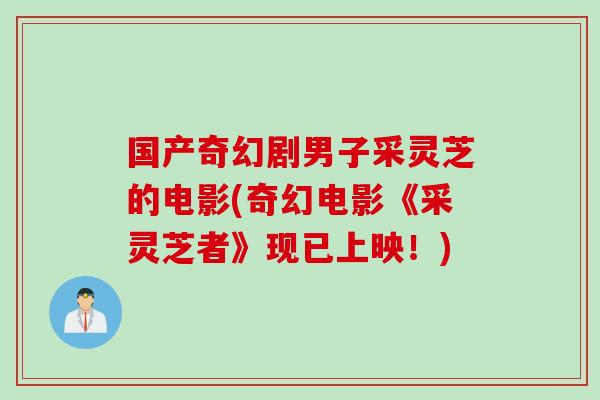 国产奇幻剧男子采灵芝的电影(奇幻电影《采灵芝者》现已上映！)