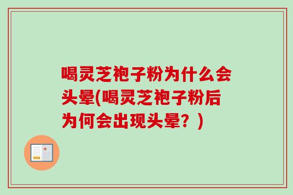 喝灵芝袍子粉为什么会头晕(喝灵芝袍子粉后为何会出现头晕？)