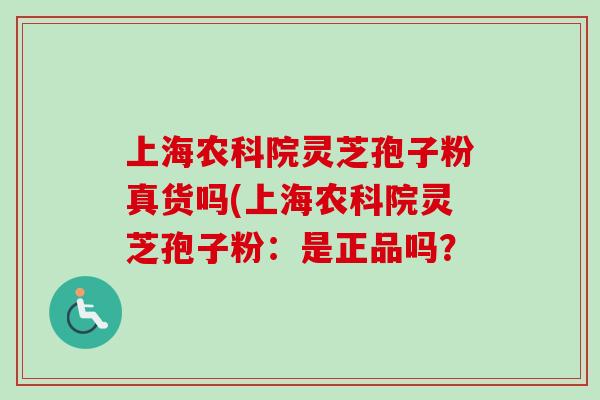 上海农科院灵芝孢子粉真货吗(上海农科院灵芝孢子粉：是正品吗？