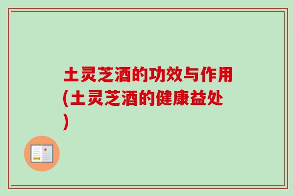土灵芝酒的功效与作用(土灵芝酒的健康益处)
