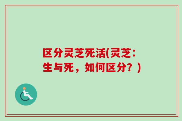 区分灵芝死活(灵芝：生与死，如何区分？)