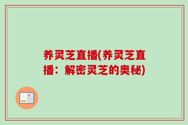 养灵芝直播(养灵芝直播：解密灵芝的奥秘)