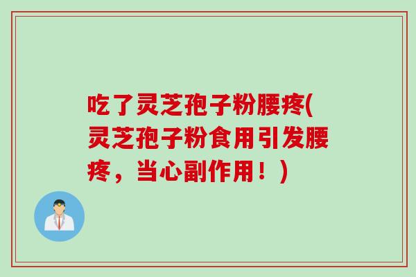 吃了灵芝孢子粉腰疼(灵芝孢子粉食用引发腰疼，当心副作用！)