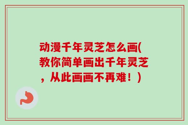 动漫千年灵芝怎么画(教你简单画出千年灵芝，从此画画不再难！)