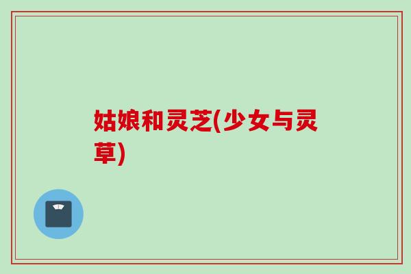 姑娘和灵芝(少女与灵草)