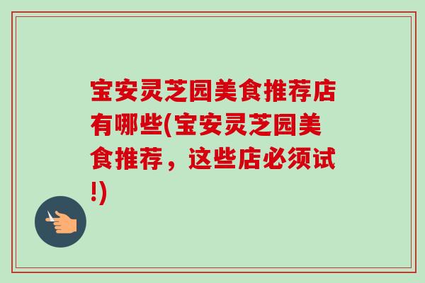 宝安灵芝园美食推荐店有哪些(宝安灵芝园美食推荐，这些店必须试!)