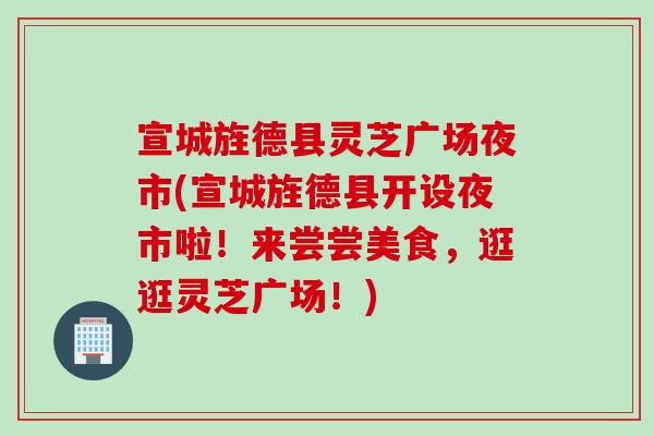 宣城旌德县灵芝广场夜市(宣城旌德县开设夜市啦！来尝尝美食，逛逛灵芝广场！)